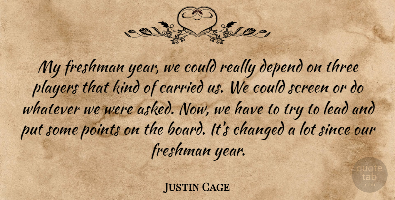 Justin Cage Quote About Carried, Changed, Depend, Freshman, Lead: My Freshman Year We Could...