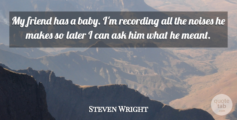 Steven Wright Quote About Funny, Friendship, Baby: My Friend Has A Baby...