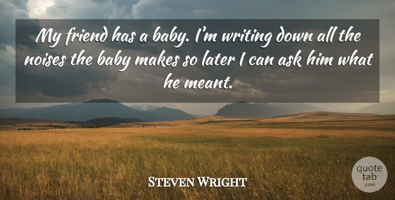 Steven Wright Quote About American Comedian, Ask, Babies, Baby, Friend: My Friend Has A Baby...