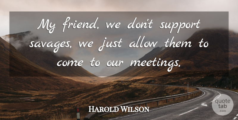 Harold Wilson Quote About Allow, Support: My Friend We Dont Support...