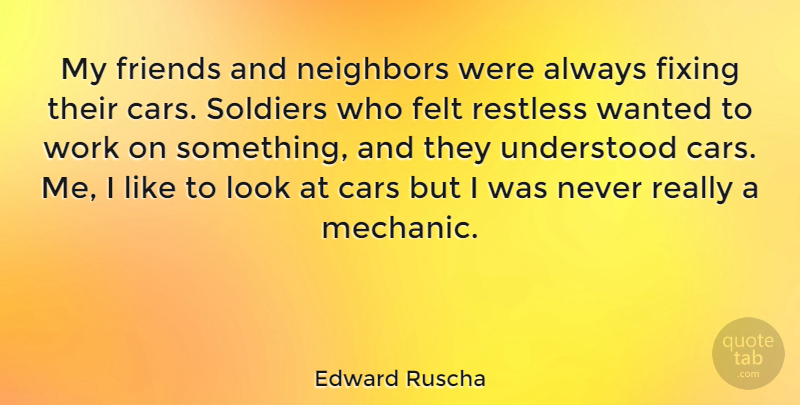 Edward Ruscha Quote About Car, Soldier, Looks: My Friends And Neighbors Were...