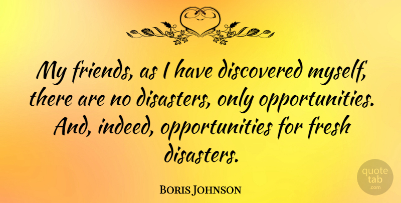 Boris Johnson Quote About Opportunity, Disaster, My Friends: My Friends As I Have...