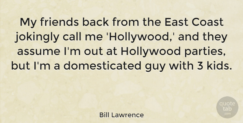 Bill Lawrence Quote About Coast, East, Guy: My Friends Back From The...