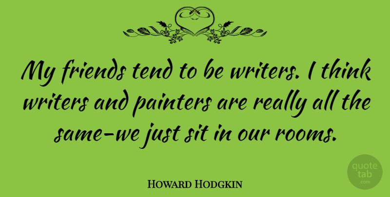 Howard Hodgkin Quote About Thinking, Rooms, Painter: My Friends Tend To Be...