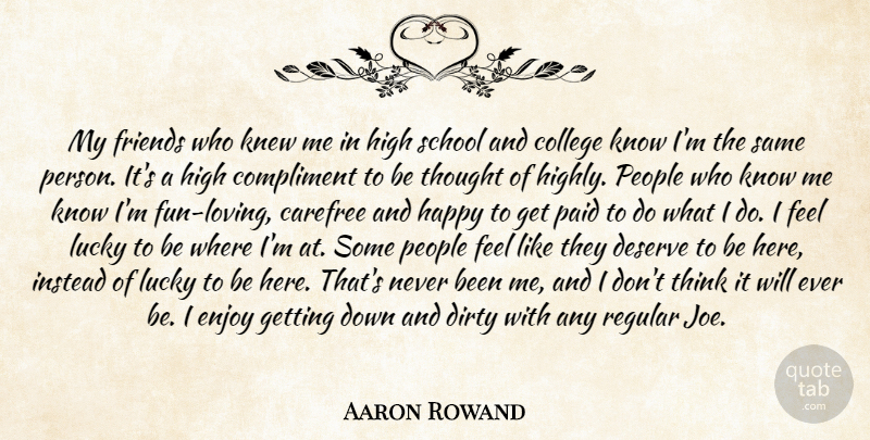 Aaron Rowand Quote About Carefree, College, Compliment, Deserve, Dirty: My Friends Who Knew Me...