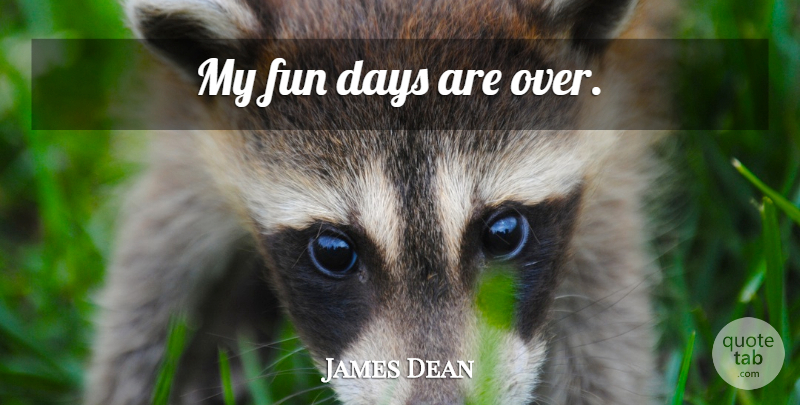 James Dean Quote About Fun, Fun Day: My Fun Days Are Over...