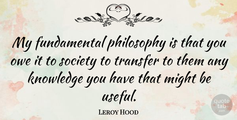 Leroy Hood Quote About Philosophy, Might, Fundamentals: My Fundamental Philosophy Is That...