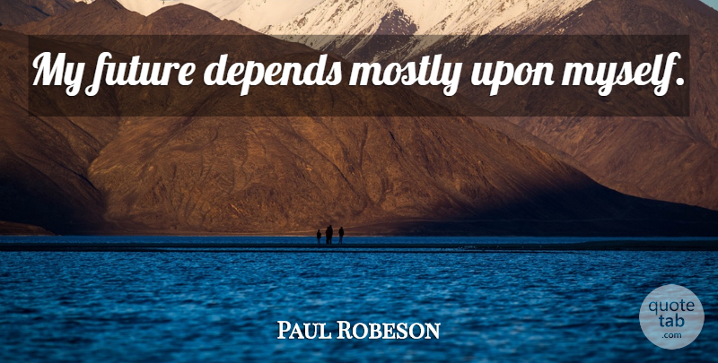 Paul Robeson Quote About My Future, Depends: My Future Depends Mostly Upon...