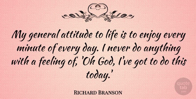Richard Branson Quote About Attitude, Feelings, Today: My General Attitude To Life...