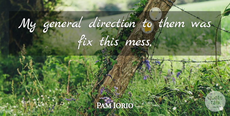 Pam Iorio Quote About Direction, Fix, General: My General Direction To Them...