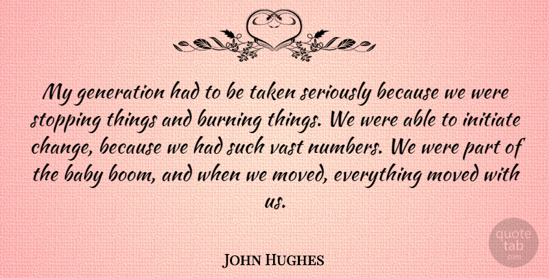 John Hughes Quote About Burning, Initiate, Moved, Seriously, Stopping: My Generation Had To Be...
