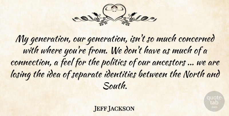 Jeff Jackson Quote About Ancestors, Concerned, Identities, Losing, North: My Generation Our Generation Isnt...