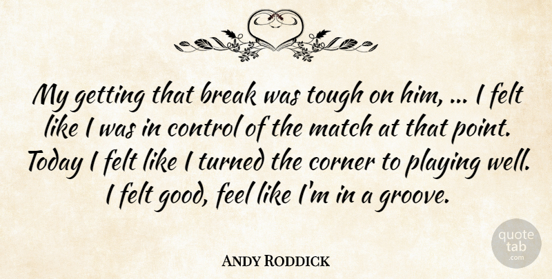 Andy Roddick Quote About Break, Control, Corner, Felt, Match: My Getting That Break Was...