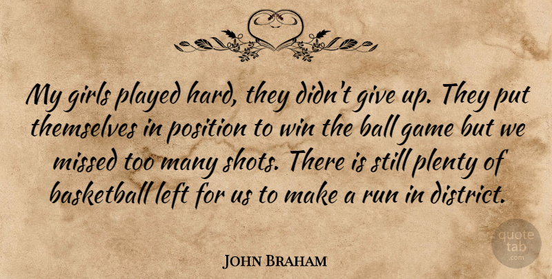 John Braham Quote About Ball, Basketball, Game, Girls, Left: My Girls Played Hard They...