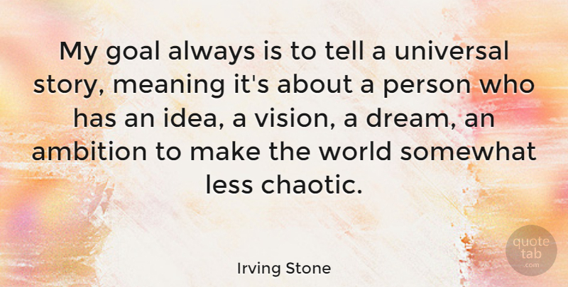 Irving Stone Quote About Less, Meaning, Somewhat, Universal: My Goal Always Is To...
