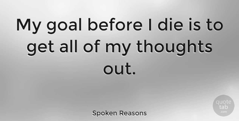 Spoken Reasons Quote About Goal, My Thoughts, Dies: My Goal Before I Die...