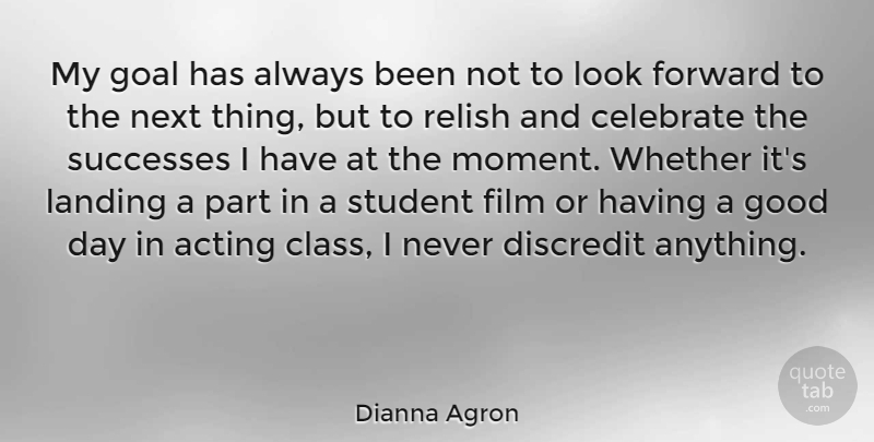 Dianna Agron Quote About Good Day, Class, Goal: My Goal Has Always Been...