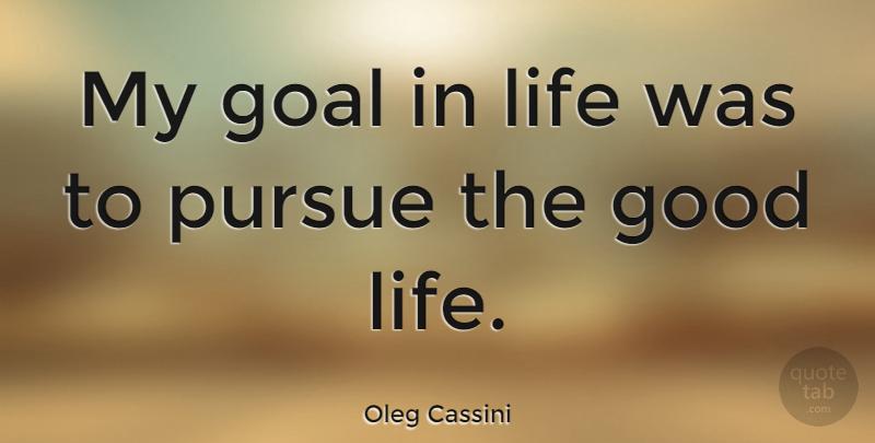 Oleg Cassini Quote About Good Life, Goal, Life Goal: My Goal In Life Was...