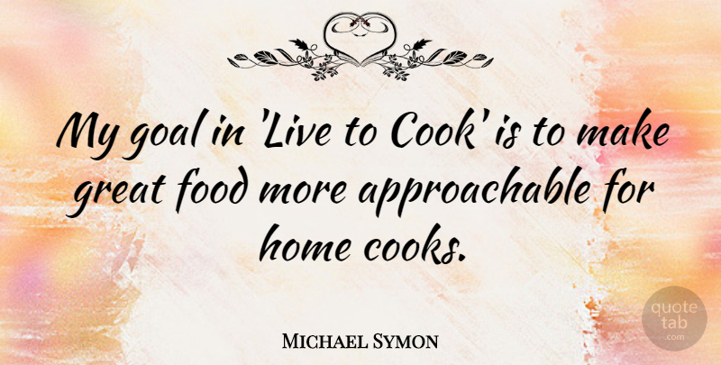 Michael Symon Quote About Home, Goal, Great Food: My Goal In Live To...
