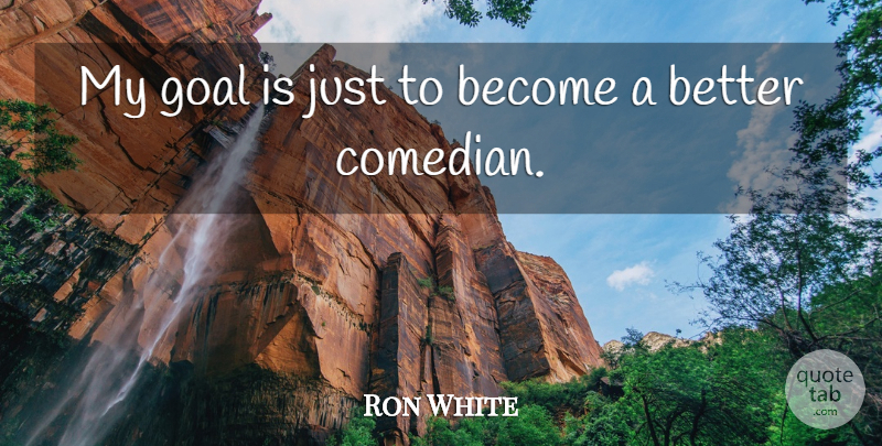 Ron White Quote About Goal, Comedian: My Goal Is Just To...
