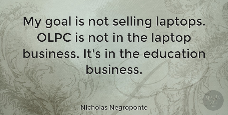 Nicholas Negroponte Quote About Goal, Laptops, Selling: My Goal Is Not Selling...