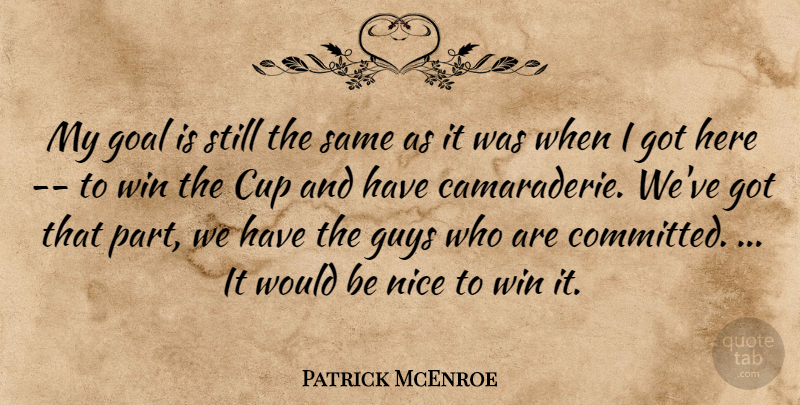 Patrick McEnroe Quote About Cup, Goal, Guys, Nice, Win: My Goal Is Still The...