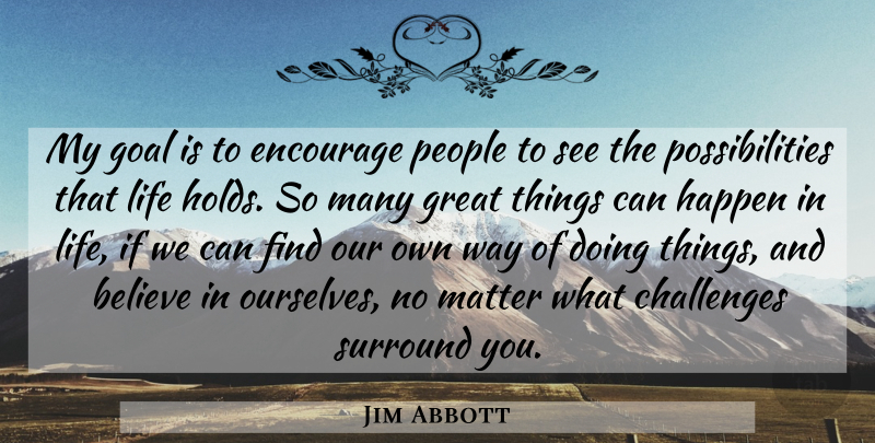 Jim Abbott Quote About Believe, Goal, People: My Goal Is To Encourage...