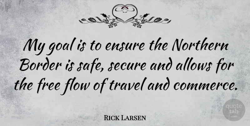 Rick Larsen Quote About Goal, Borders, Safe: My Goal Is To Ensure...