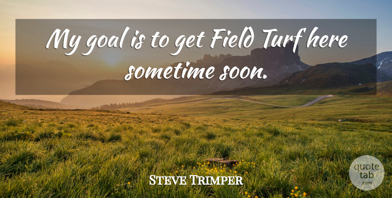 Steve Trimper Quote About Field, Goal, Sometime: My Goal Is To Get...