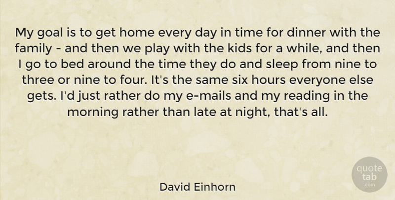 David Einhorn Quote About Bed, Dinner, Family, Goal, Home: My Goal Is To Get...