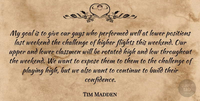 Tim Madden Quote About Build, Challenge, Continue, Expose, Flights: My Goal Is To Give...