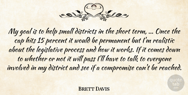 Brett Davis Quote About Cap, Compromise, Districts, Goal, Help: My Goal Is To Help...
