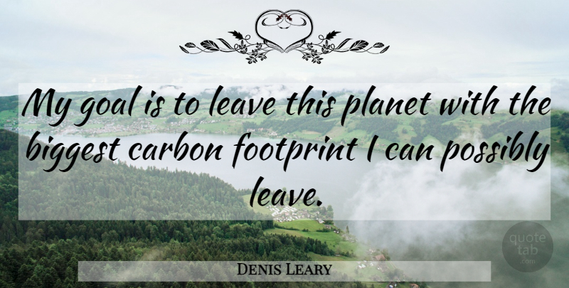 Denis Leary Quote About Carbon Footprint, Goal, Planets: My Goal Is To Leave...