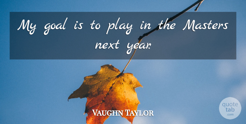 Vaughn Taylor Quote About Goal, Masters, Next: My Goal Is To Play...