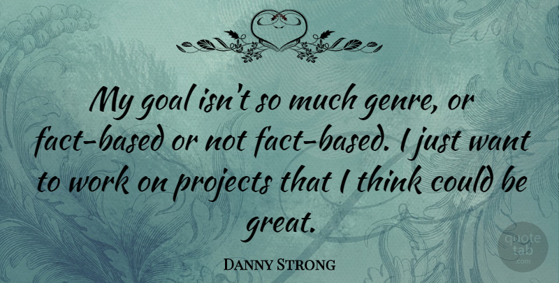 Danny Strong Quote About Thinking, Goal, Want: My Goal Isnt So Much...