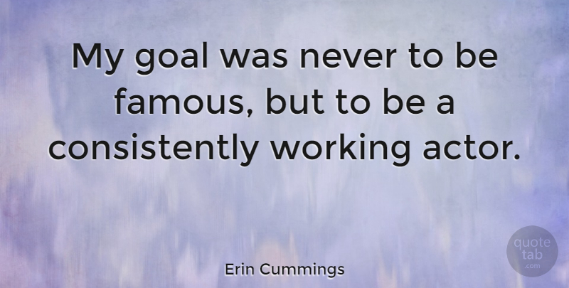 Erin Cummings Quote About Goal, Actors, Consistently: My Goal Was Never To...