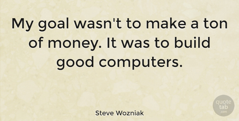 Steve Wozniak Quote About Money, Goal, Computer: My Goal Wasnt To Make...