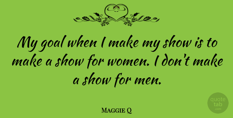Maggie Q Quote About Men, Goal, Shows: My Goal When I Make...