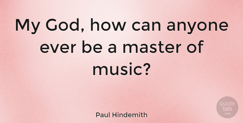 Paul Hindemith Quote About Masters: My God How Can Anyone...