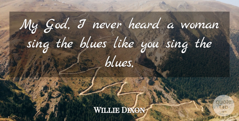 Willie Dixon Quote About Blues, Heard, Sing, Woman: My God I Never Heard...