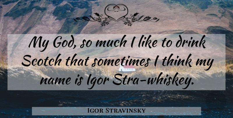 Igor Stravinsky Quote About Thinking, Scotch Whisky, Names: My God So Much I...