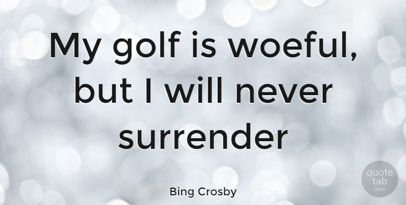 Bing Crosby Quote About Golf, Surrender, Never Surrender: My Golf Is Woeful But...