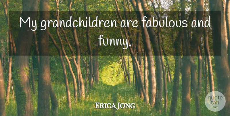 Erica Jong Quote About Funny, Grandchildren, Fabulous: My Grandchildren Are Fabulous And...