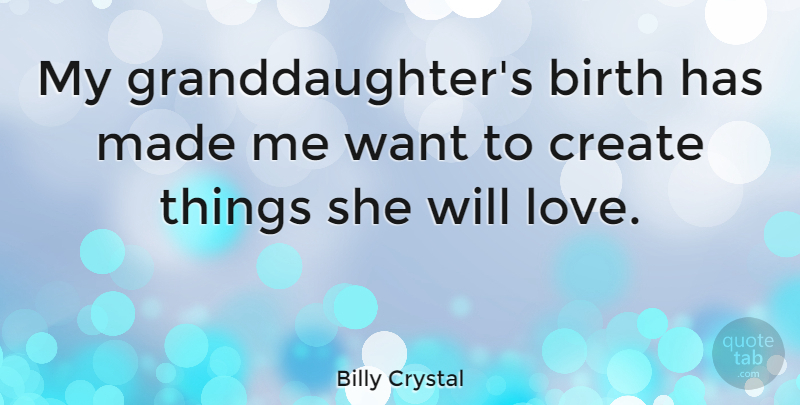 Billy Crystal Quote About Granddaughter, Want, Birth: My Granddaughters Birth Has Made...