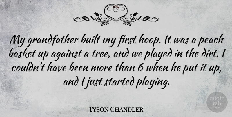 Tyson Chandler Quote About Tree, Grandfather, Peaches: My Grandfather Built My First...