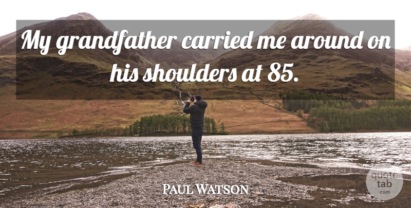 Paul Watson Quote About Carried, Shoulders: My Grandfather Carried Me Around...