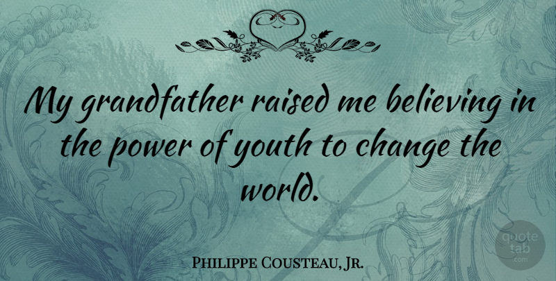 Philippe Cousteau, Jr. Quote About Believing, Change, Power, Raised: My Grandfather Raised Me Believing...