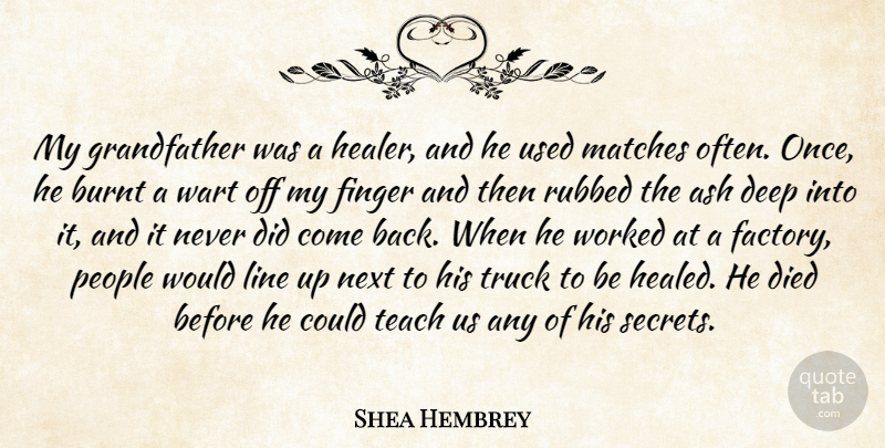 Shea Hembrey Quote About Burnt, Died, Finger, Line, Matches: My Grandfather Was A Healer...