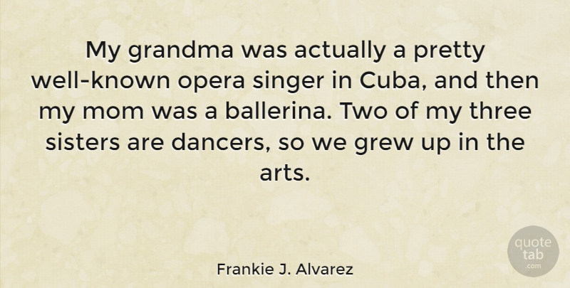 Frankie J. Alvarez Quote About Grandma, Grew, Mom, Opera, Singer: My Grandma Was Actually A...