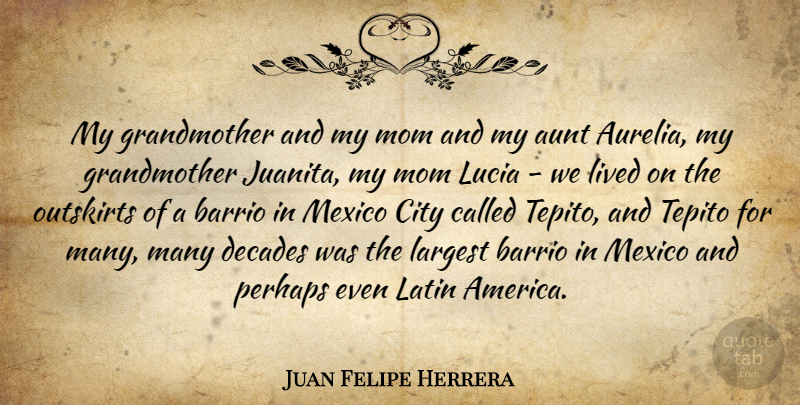 Juan Felipe Herrera Quote About Decades, Largest, Latin, Lived, Mexico: My Grandmother And My Mom...